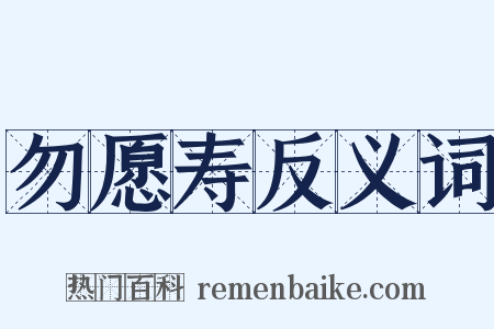 勿愿寿反义词是什么意思的图片